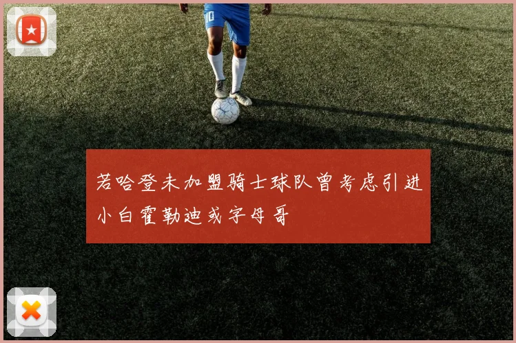 若哈登未加盟骑士球队曾考虑引进小白霍勒迪或字母哥