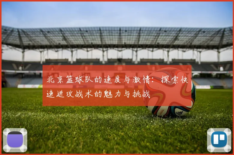 北京篮球队的速度与激情：探索快速进攻战术的魅力与挑战