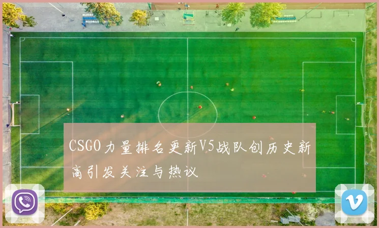 CSGO力量排名更新V5战队创历史新高引发关注与热议