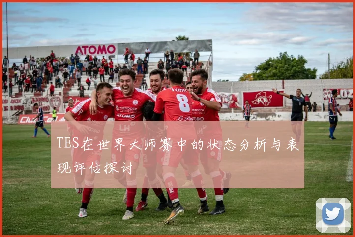 TES在世界大师赛中的状态分析与表现评估探讨