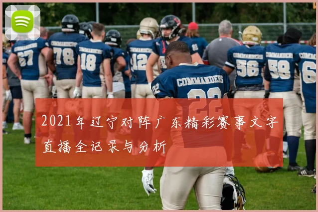 2021年辽宁对阵广东精彩赛事文字直播全记录与分析