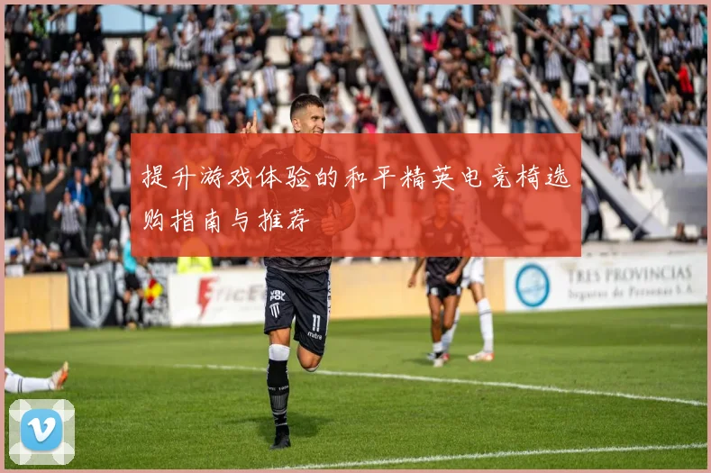 提升游戏体验的和平精英电竞椅选购指南与推荐