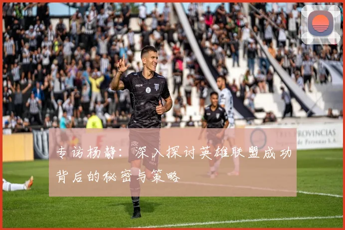 专访杨静：深入探讨英雄联盟成功背后的秘密与策略